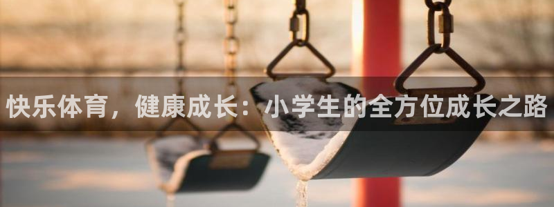 MK体育官方正版app开户：快乐体育，健康成长：小学