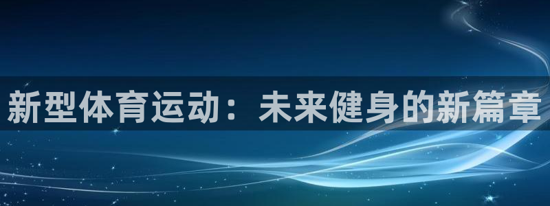 MK体育官网下载招商电话号码是多少：新型体育运动：未