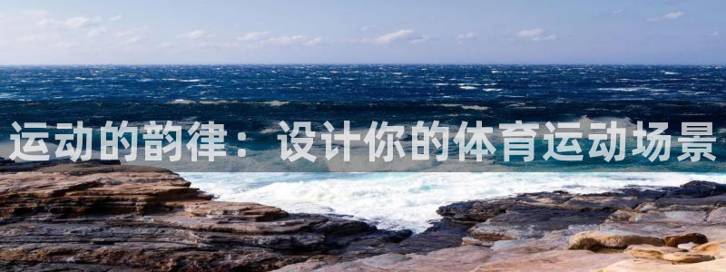 MK体育官方集团官网：运动的韵律：设计你的体育运动场景