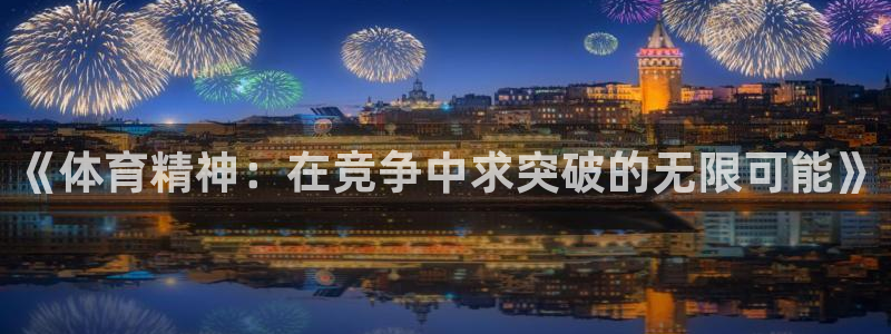 MK体育官方正版app娱乐：《体育精神：在竞争中求突破的无限