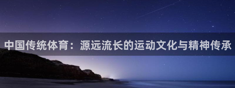 MK体育官网下载平台是正规平台吗：中国传统体育：源远