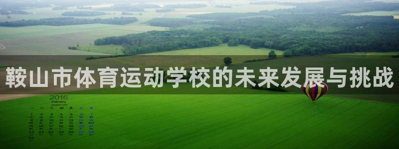 MK体育官网下载平台假的吗是真的吗：鞍山市体育运动学校的未来