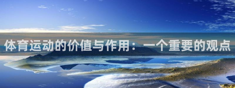 MK体育官网下载平台注册要钱吗：体育运动的价值与作用：一个重