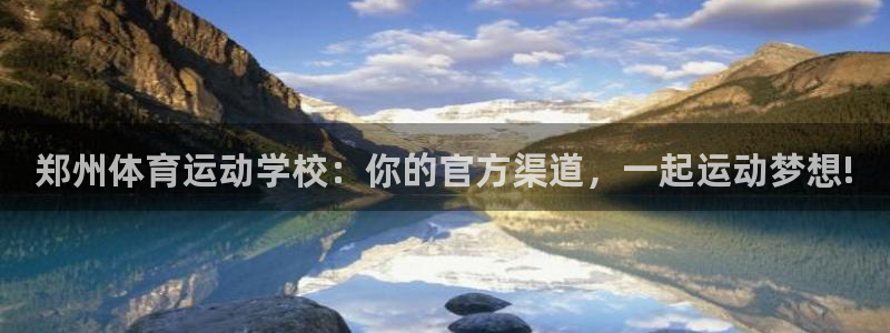 MK体育官网下载平台注册：郑州体育运动学校：你的官方渠道，一